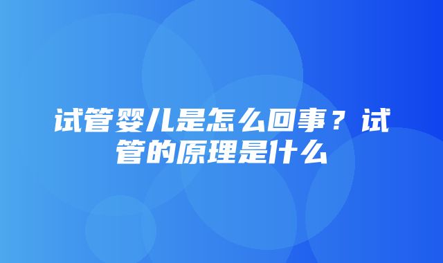 试管婴儿是怎么回事？试管的原理是什么