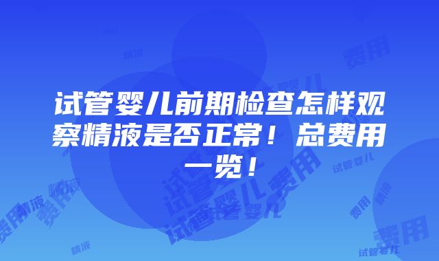 试管婴儿前期检查怎样观察精液是否正常！总费用一览！