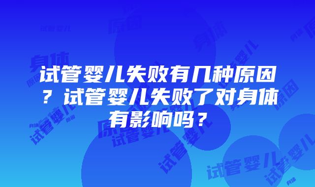 试管婴儿失败有几种原因？试管婴儿失败了对身体有影响吗？