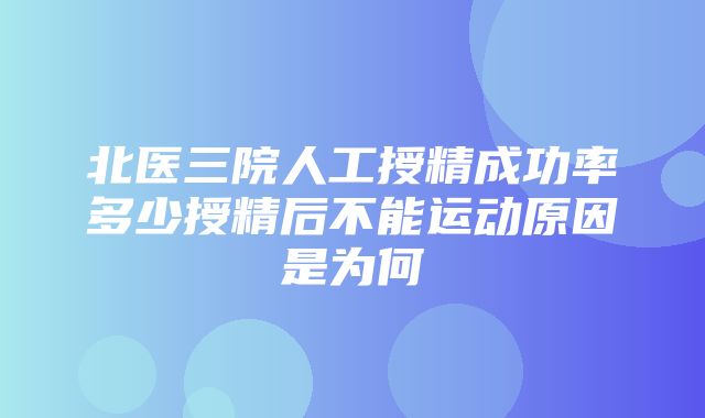 北医三院人工授精成功率多少授精后不能运动原因是为何