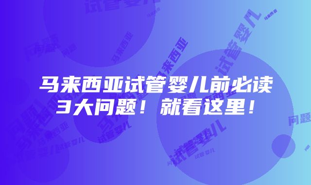 马来西亚试管婴儿前必读3大问题！就看这里！