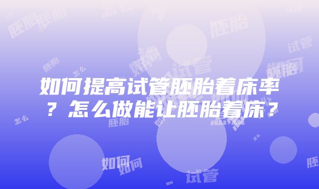 如何提高试管胚胎着床率？怎么做能让胚胎着床？