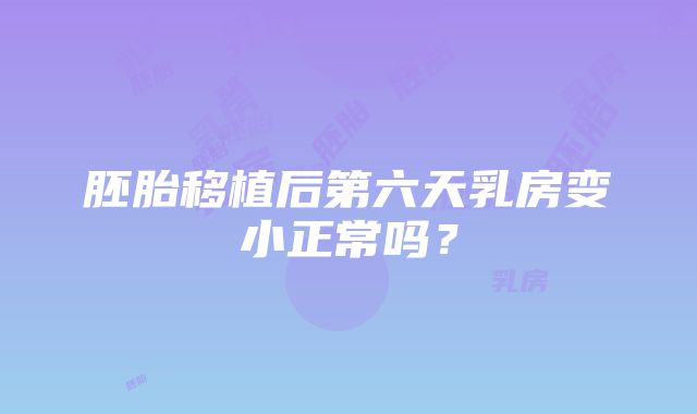 胚胎移植后第六天乳房变小正常吗？