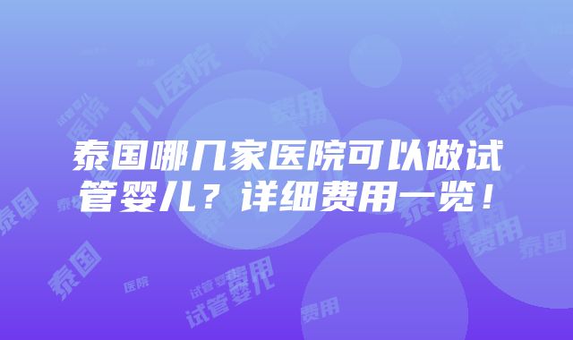 泰国哪几家医院可以做试管婴儿？详细费用一览！