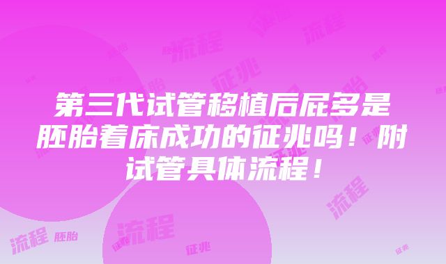 第三代试管移植后屁多是胚胎着床成功的征兆吗！附试管具体流程！