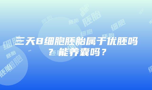 三天8细胞胚胎属于优胚吗？能养囊吗？