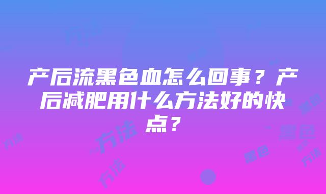 产后流黑色血怎么回事？产后减肥用什么方法好的快点？