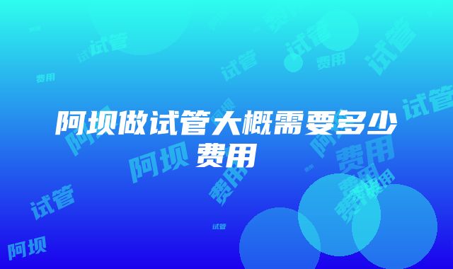 阿坝做试管大概需要多少费用