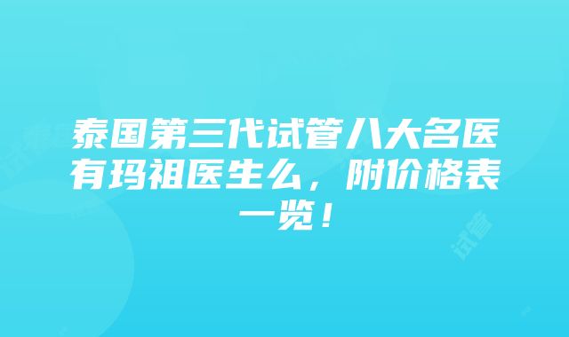 泰国第三代试管八大名医有玛祖医生么，附价格表一览！