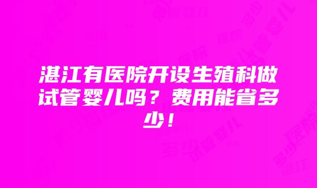 湛江有医院开设生殖科做试管婴儿吗？费用能省多少！