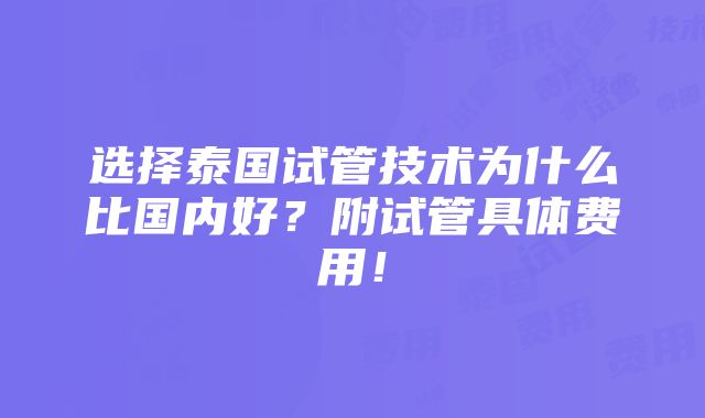 选择泰国试管技术为什么比国内好？附试管具体费用！