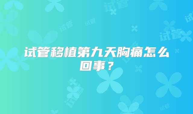 试管移植第九天胸痛怎么回事？