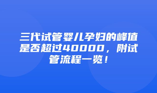 三代试管婴儿孕妇的峰值是否超过40000，附试管流程一览！