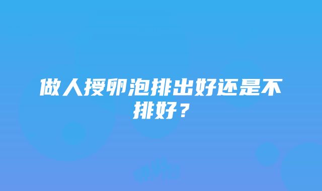 做人授卵泡排出好还是不排好？