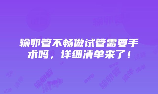 输卵管不畅做试管需要手术吗，详细清单来了！