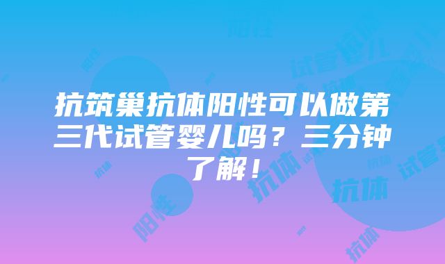 抗筑巢抗体阳性可以做第三代试管婴儿吗？三分钟了解！