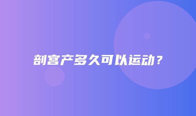 剖宫产多久可以运动？