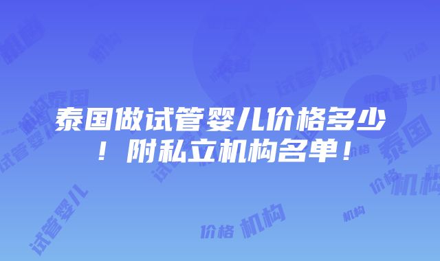 泰国做试管婴儿价格多少！附私立机构名单！