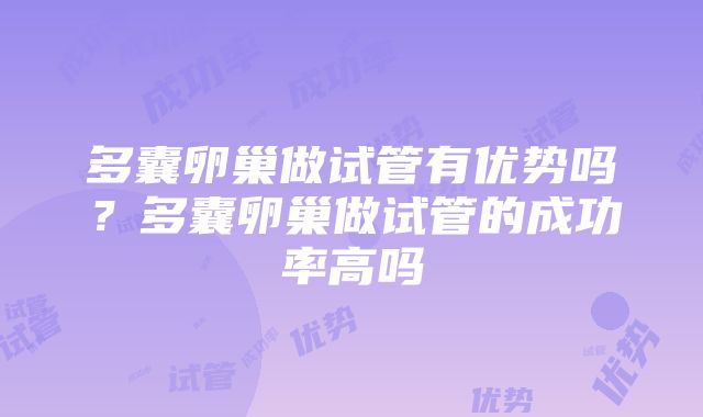 多囊卵巢做试管有优势吗？多囊卵巢做试管的成功率高吗