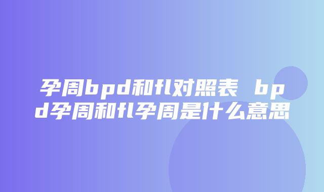 孕周bpd和fl对照表 bpd孕周和fl孕周是什么意思