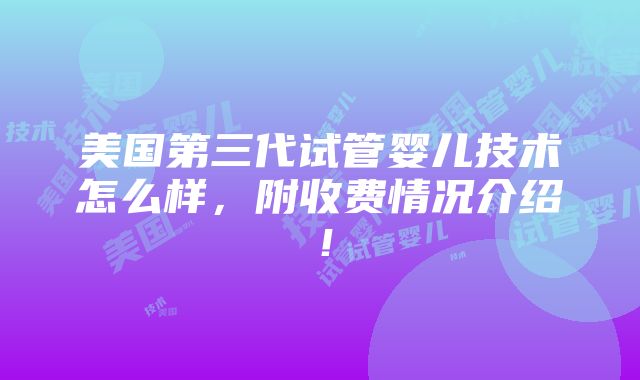 美国第三代试管婴儿技术怎么样，附收费情况介绍！