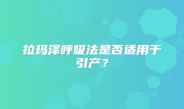 拉玛泽呼吸法是否适用于引产？