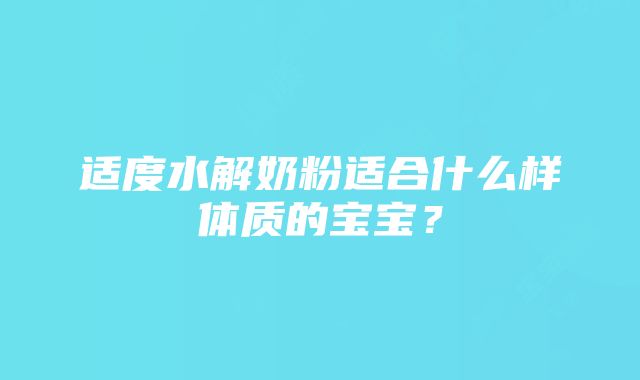 适度水解奶粉适合什么样体质的宝宝？