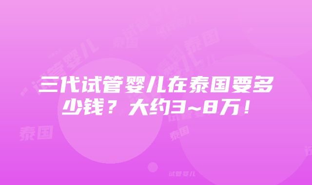 三代试管婴儿在泰国要多少钱？大约3~8万！