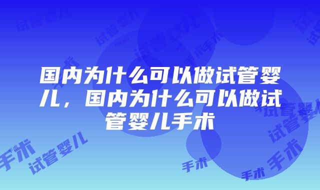 国内为什么可以做试管婴儿，国内为什么可以做试管婴儿手术