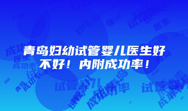 青岛妇幼试管婴儿医生好不好！内附成功率！