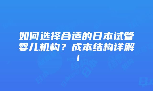 如何选择合适的日本试管婴儿机构？成本结构详解！