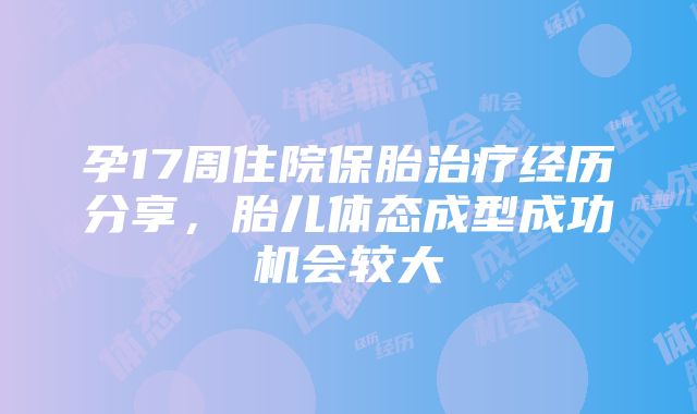 孕17周住院保胎治疗经历分享，胎儿体态成型成功机会较大