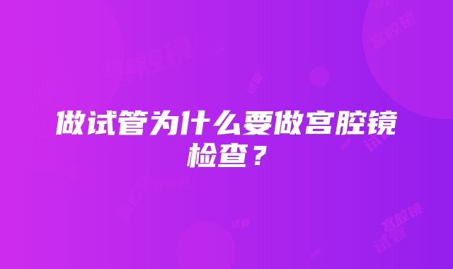 做试管为什么要做宫腔镜检查？