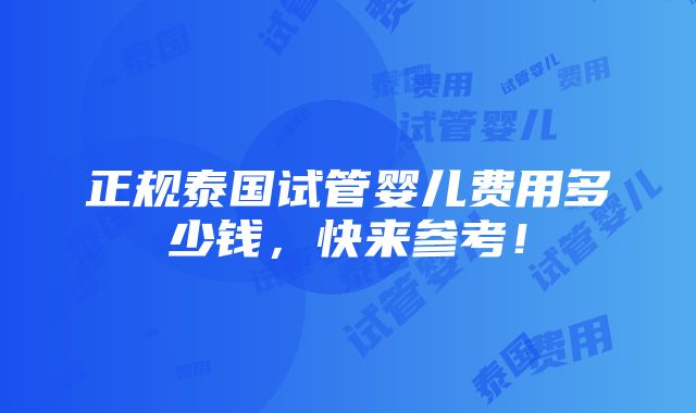 正规泰国试管婴儿费用多少钱，快来参考！