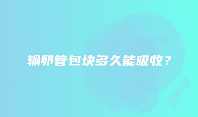 输卵管包块多久能吸收？