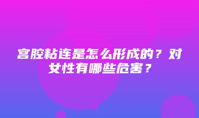 宫腔粘连是怎么形成的？对女性有哪些危害？