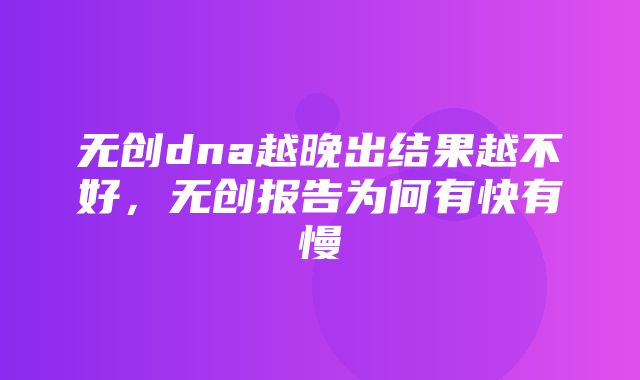 无创dna越晚出结果越不好，无创报告为何有快有慢