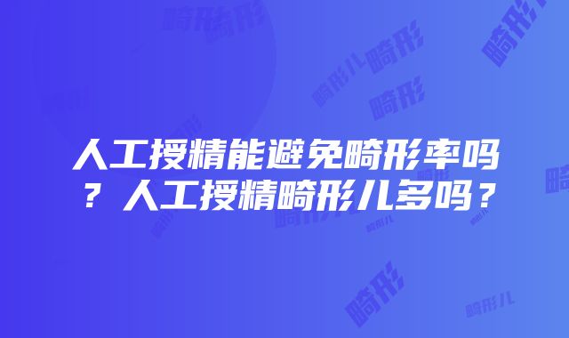 人工授精能避免畸形率吗？人工授精畸形儿多吗？