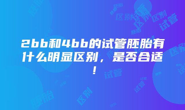 2bb和4bb的试管胚胎有什么明显区别，是否合适！