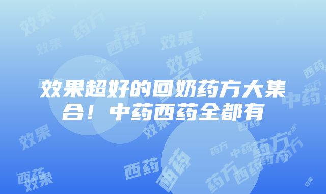 效果超好的回奶药方大集合！中药西药全都有