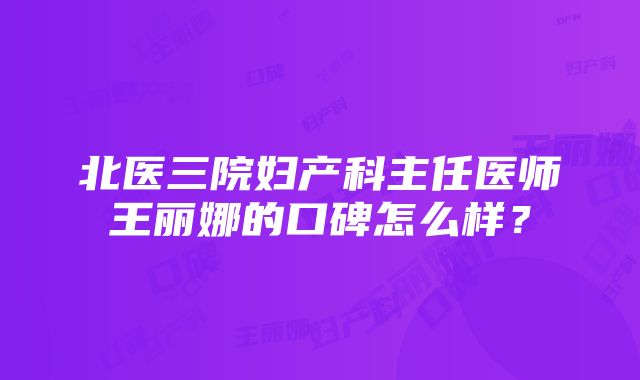 北医三院妇产科主任医师王丽娜的口碑怎么样？