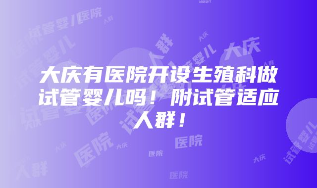 大庆有医院开设生殖科做试管婴儿吗！附试管适应人群！