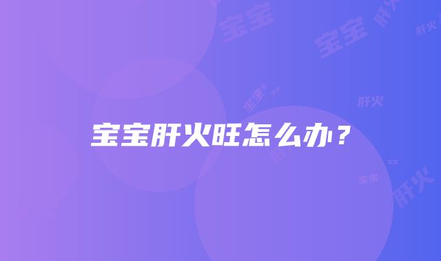 宝宝肝火旺怎么办？