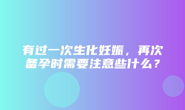 有过一次生化妊娠，再次备孕时需要注意些什么？