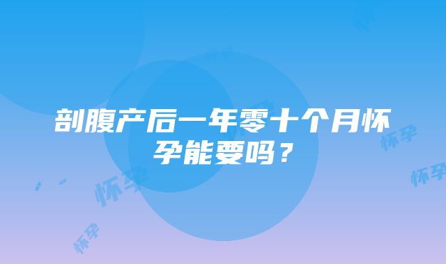 剖腹产后一年零十个月怀孕能要吗？