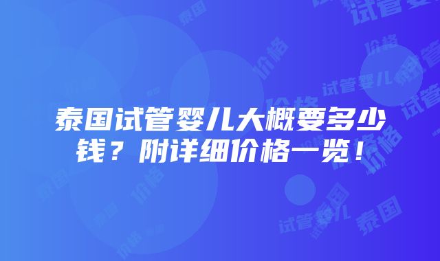 泰国试管婴儿大概要多少钱？附详细价格一览！