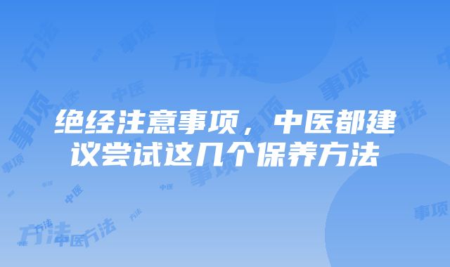 绝经注意事项，中医都建议尝试这几个保养方法