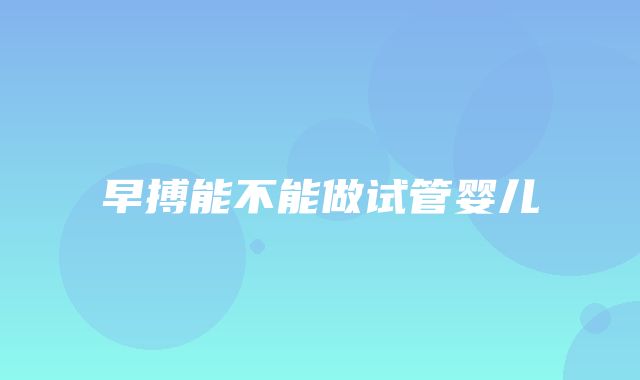 早搏能不能做试管婴儿