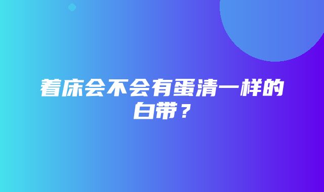 着床会不会有蛋清一样的白带？