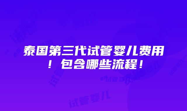 泰国第三代试管婴儿费用！包含哪些流程！